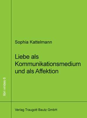 Liebe als Kommunikationsmedium und als Affektion de Sophia Kattelmann