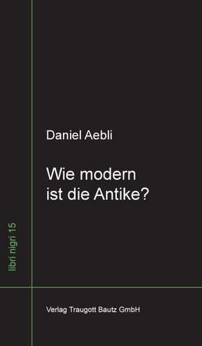 Wie modern ist die Antike? de Daniel Aebli