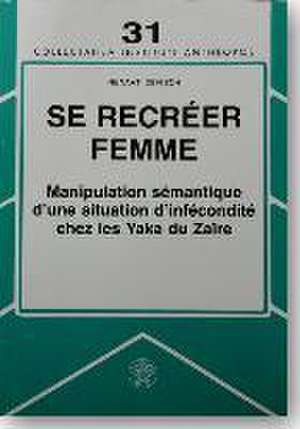 Se recréer femme: Manipulation sémantique d'une situation d'infécondité chez les Yaka du Zaire de Renaat Devisch