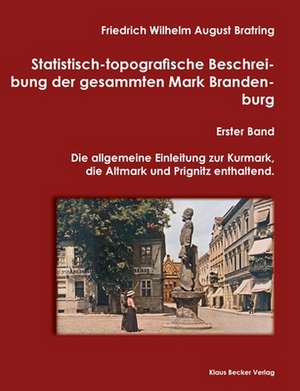 Statistisch-topografische Beschreibung der gesammten Mark Brandenburg, Erster Band de Friedrich Wilhelm August Bratring