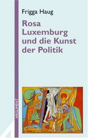 Rosa Luxemburg und die Kunst der Politik de Frigga Haug