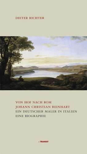 Von Hof nach Rom. Johann Christian Reinhart - Ein deutscher Maler in Italien de Dieter Richter