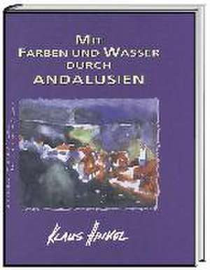 Mit Farben und Wasser durch Andalusien de Klaus Hinkel