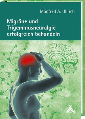 Migräne und Trigeminusneuralgie erfolgreich behandeln de Manfred A Ullrich