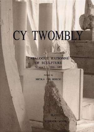 Cy Twombly: Catalogue Raisonne of Sculpturevolume 1946-1997 de Nicola Del Roscio