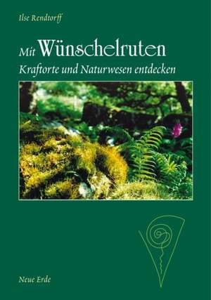 Mit Wünschelruten Kraftorte und Naturwesen entdecken de Ilse Rendtorff