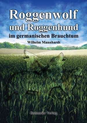 Roggenwolf und Roggenhund im germanischen Brauchtum de Wilhelm Mannhardt