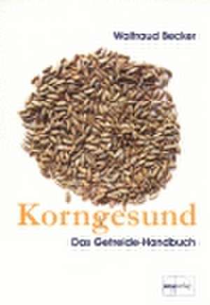 Korngesund. Das Getreide-Handbuch de Waltraud Becker