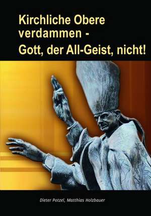 Kirchliche Obere verdammen - Gott, der All-Geist, nicht! de Dieter Potzel