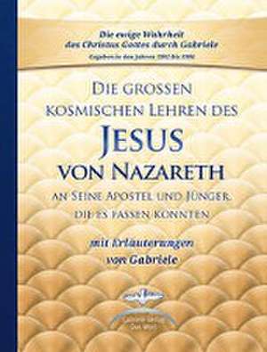 Die großen kosmischen Lehren des Jesus von Nazareth an Seine Apostel und Jünger, die es fassen konnten - mit Erläuterungen von Gabriele de Gabriele