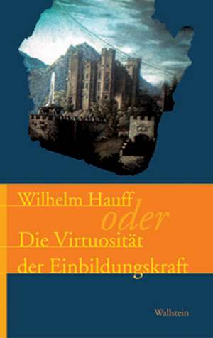 Wilhelm Hauff oder die Virtuosität der Einbildungskraft de Ernst Osterkamp