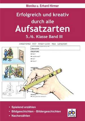 Erfolgreich und kreativ durch alle Aufsatzarten 5./6. Klasse. Band 3 de Monika Hirmer