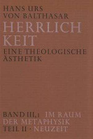 Herrlichkeit. Eine theologische Ästhetik / Im Raum der Metaphysik de Hans Urs von Balthasar