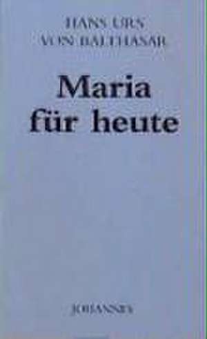 Maria für heute de Hans U von Balthasar