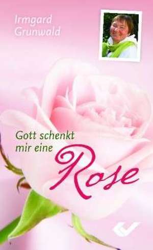 Gott schenkt mir eine Rose de Irmgrad Grunwald