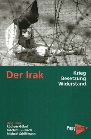 Der Irak - Krieg, Besetzung, Widerstand de Rüdiger Göbel