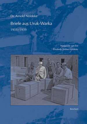 Dr. Arnold Noldeke, Briefe Aus Uruk-Warka 1931 Bis 1939 de Margarete Van Ess