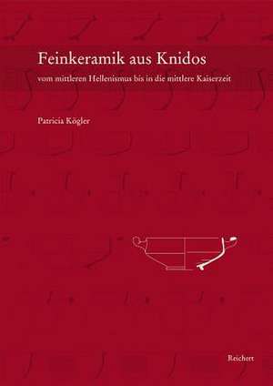 Feinkeramik Aus Knidos Vom Mittleren Hellenismus Bis in Die Mittlere Kaiserzeit (CA. 200 V.Chr. Bis 150 N.Chr.) de Patricia Kogler