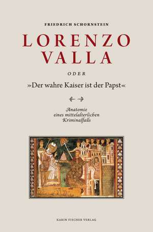 Lorenzo Valla oder "Der wahre Kaiser ist der Papst" de Friedrich Schornstein