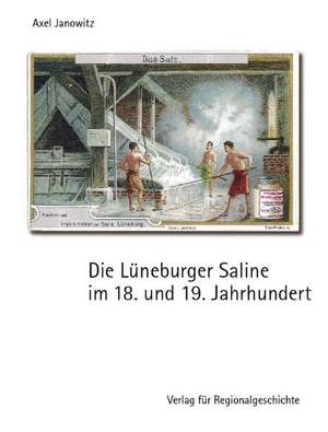 Die Lüneburger Saline im 18. und 19. Jahrhundert de Axel Janowitz