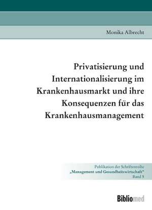 Privatisierung und Internationalisierung im Krankenhausmarkt und ihre Konsequenzen für das Krankenhausmarkt de Monika Albrecht