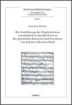 Die Ausführung des Orgelcontinuo vornehmlich in den Rezitativen der geistlichen Kantaten und Passionen von Johann Sebastian Bach de Joachim Roller