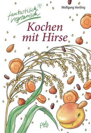 Kochen mit Hirse de Wolfgang Hertling