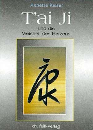 Tai Ji und die Weisheit des Herzens de Annette Kaiser