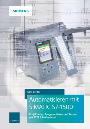 Automatisieren mit SIMATIC S7–1500 3e – Projektieren, Programmieren und Testen mit STEP 7 Professional de H. Berger