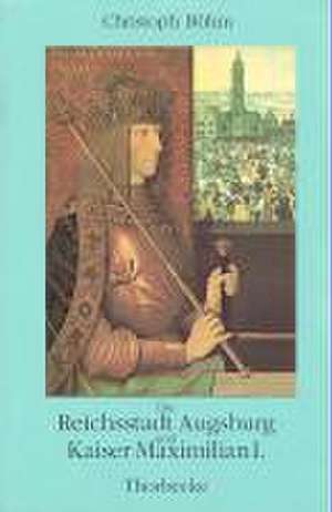 Die Reichsstadt Augsburg und Kaiser Maximilian I. de Christoph Böhm