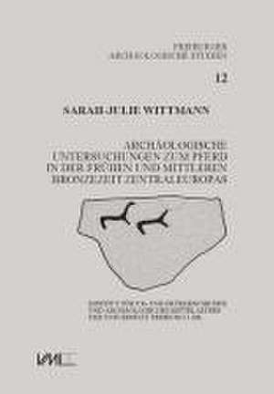 Archäologische Untersuchungen zum Pferd in der frühen und mittleren Bronzezeit Zentraleuropas de Sarah-Julie Wittmann