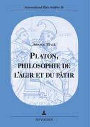 Platon, philosophie de l'agir et du pâtir de Arnaud Macé