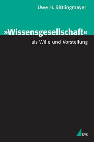 "Wissensgesellschaft" als Wille und Vorstellung de Uwe H. Bittlingmayer