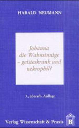 Johanna die Wahnsinnige - geisteskrank und nekrophil? de Harald Neumann