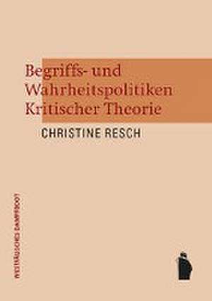 Begriffs- und Wahrheitspolitiken Kritischer Theorie de Christine Resch