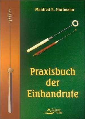 Das Praxisbuch der Einhandrute de Manfred B. Hartmann