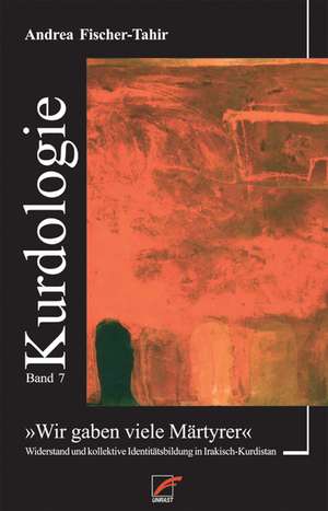 "Wir gaben viele Märtyrer": Widerstand und kollektive Identitätsbildung in Irakisch-Kurdistan de Andrea Fischer-Tahir