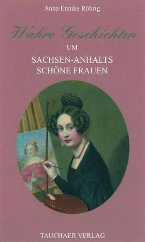 Wahre Geschichten um Sachsen-Anhalts schöne Frauen de Anna Eunike Röhrig