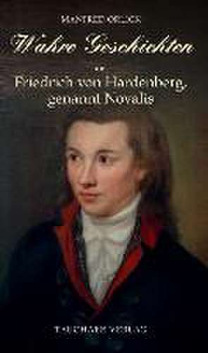 Wahre Geschichten um Friedrich von Hardenberg, genannt Novalis de Manfred Orlick