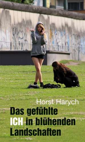 Das gefühlte ICH in blühenden Landschaften de Horst Harych