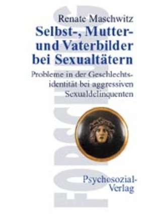 Selbst-, Mutter- und Vaterbilder bei Sexualtätern de Renate Maschwitz