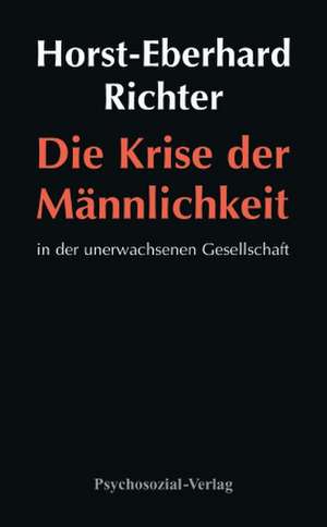 Die Krise der Männlichkeit in der unerwachsenen Gesellschaft de Horst-Eberhard Richter