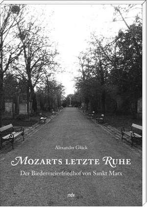 Mozarts letzte Ruhe: Der Biedermeierfriedhof von Sankt Marx de Alexander Glück