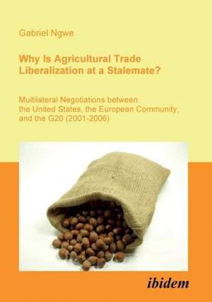 Why Is Agricultural Trade Liberalization at a Stalemate?. Multilateral Negotiations between the United States, the European Community, and the G20 (2001-2006) de Gabriel Ngwe