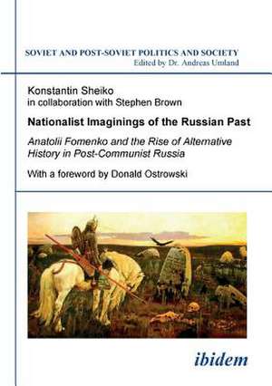 Nationalist Imaginings of the Russian Past. Anatolii Fomenko and the Rise of Alternative History in Post-Communist Russia. With a foreword by Donald Ostrowski de Konstantin Sheiko