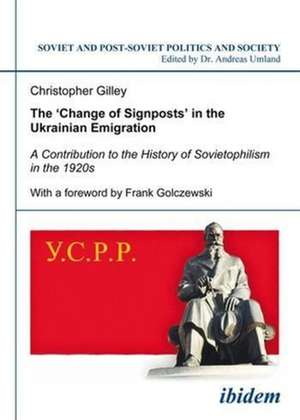 The `Change of Signposts` in the Ukrainian Emigr – A Contribution to the History of Sovietophilism in the 1920s de Christopher Gilley