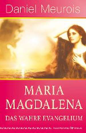 Maria Magdalena - das wahre Evangelium de Daniel Meurois