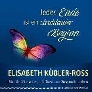 Jedes Ende ist ein strahlender Beginn de Elisabeth Kübler-Ross