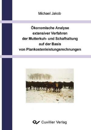 Ökonomische Analyse extensiver Verfahren der Mutterkuh- und schafhaltung auf der Basis von Plankostenleistungsrechnungen de Michael Jakob