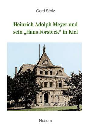 Heinrich Adolph Meyer und sein "Haus Forsteck" in Kiel de Gerd Stolz